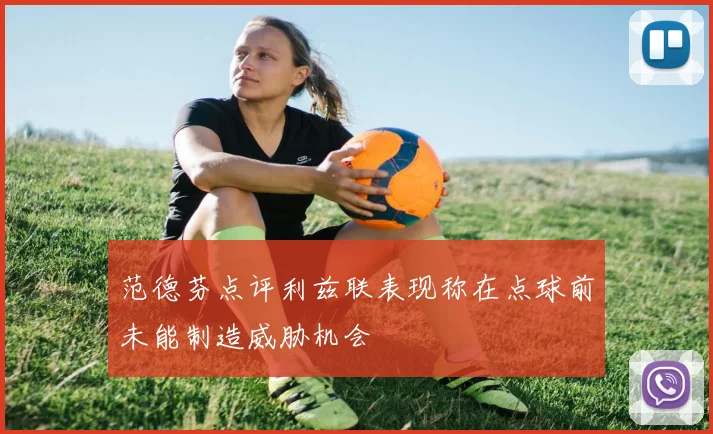 范德芬点评利兹联表现称在点球前未能制造威胁机会