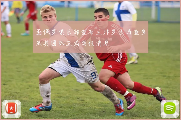 圣保罗俱乐部宣布主帅罗杰马查多及其团队正式离任消息