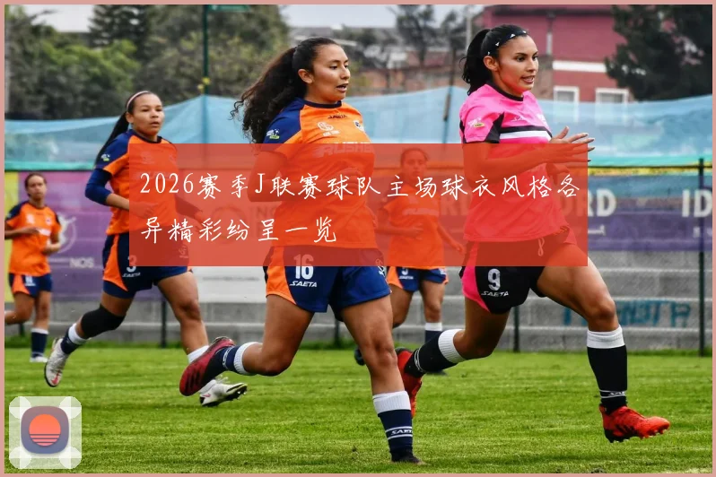 2026赛季J联赛球队主场球衣风格各异精彩纷呈一览