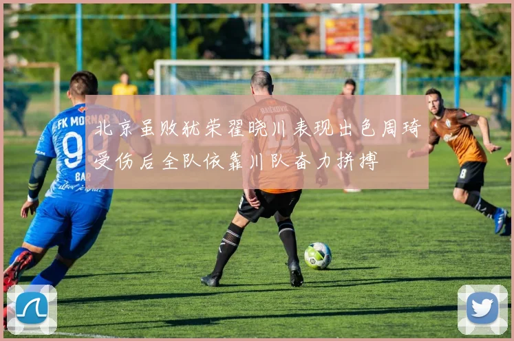 北京虽败犹荣翟晓川表现出色周琦受伤后全队依靠川队奋力拼搏
