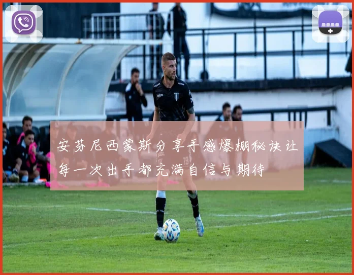 安芬尼西蒙斯分享手感爆棚秘诀让每一次出手都充满自信与期待