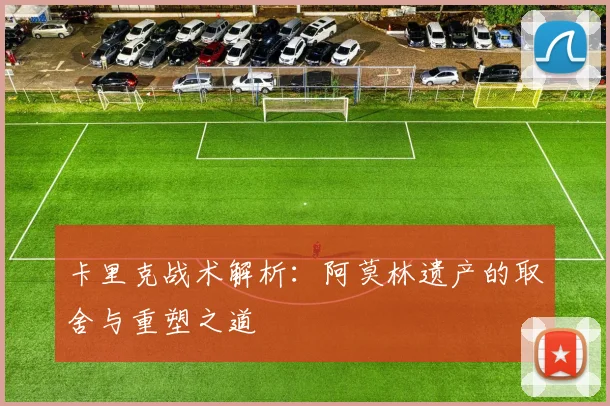 卡里克战术解析：阿莫林遗产的取舍与重塑之道