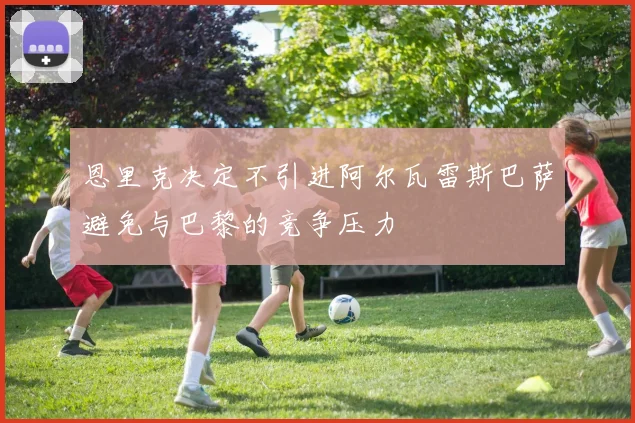 恩里克决定不引进阿尔瓦雷斯巴萨避免与巴黎的竞争压力