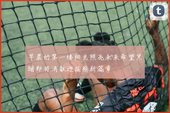早晨的第一缕阳光照亮未来希望黑暗即将消散迎接崭新篇章