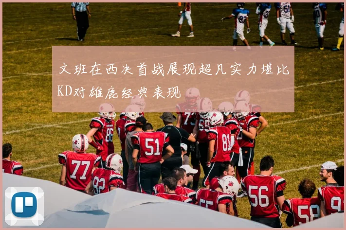 文班在西决首战展现超凡实力堪比KD对雄鹿经典表现
