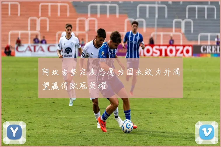 阿坎吉坚定表态愿为国米效力并渴望赢得欧冠荣耀